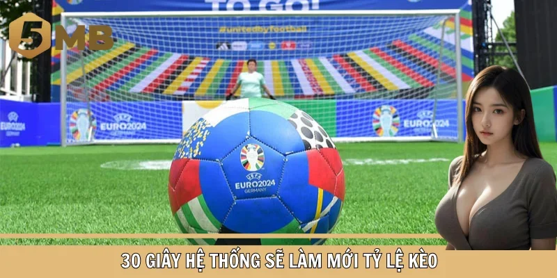 30 giây hệ thống sẽ làm mới tỷ lệ kèo