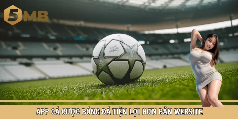 App cá cược bóng đá tiện lợi hơn bản website