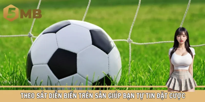 Theo sát diễn biến trên sân giúp bạn tự tin đặt cược