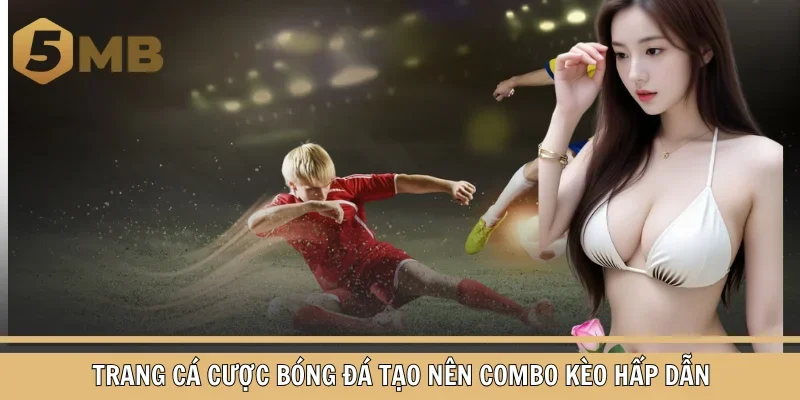 Trang cá cược bóng đá tạo nên combo kèo hấp dẫn